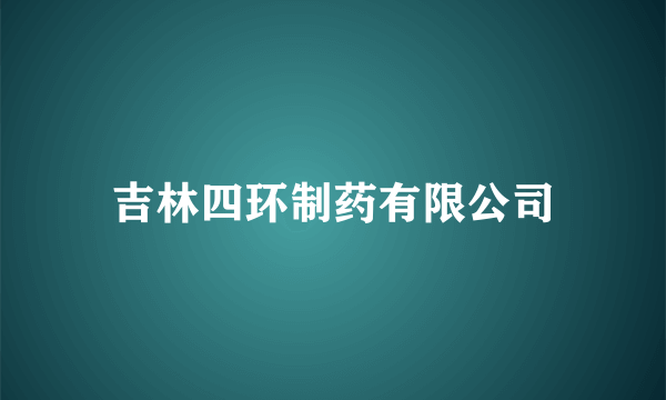 吉林四环制药有限公司