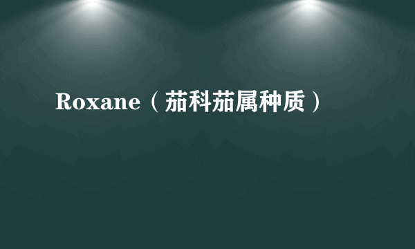 Roxane（茄科茄属种质）