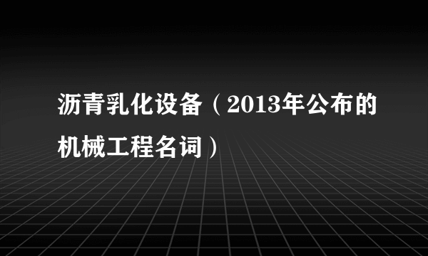 沥青乳化设备（2013年公布的机械工程名词）