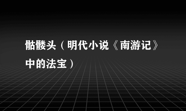 骷髅头（明代小说《南游记》中的法宝）