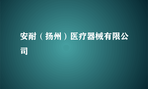 安耐（扬州）医疗器械有限公司