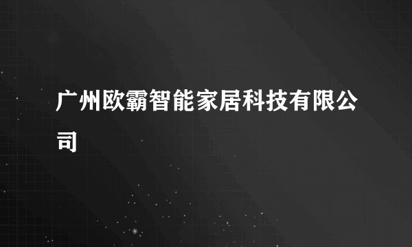 广州欧霸智能家居科技有限公司