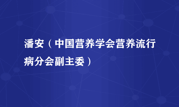 潘安（中国营养学会营养流行病分会副主委）