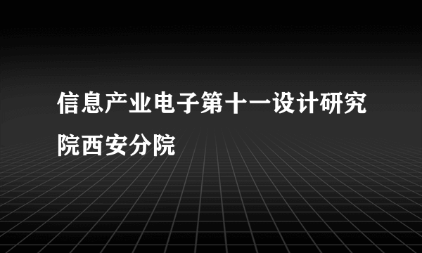 信息产业电子第十一设计研究院西安分院