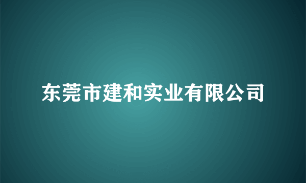 东莞市建和实业有限公司