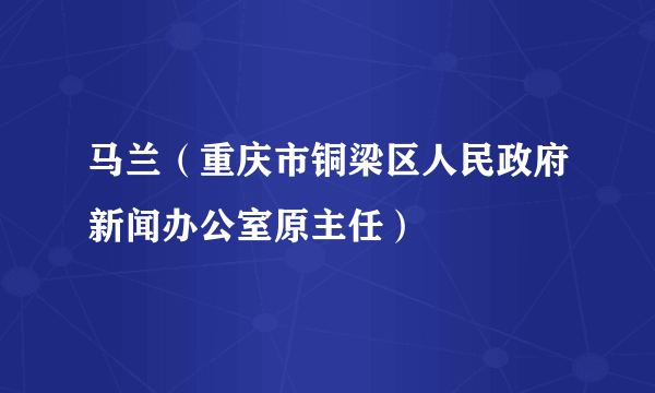 马兰（重庆市铜梁区人民政府新闻办公室原主任）