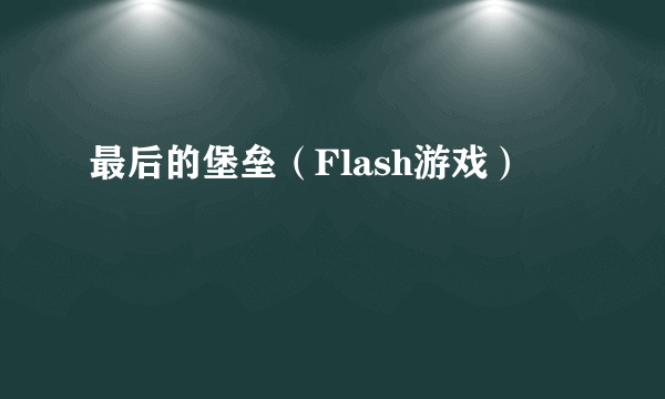 最后的堡垒（Flash游戏）