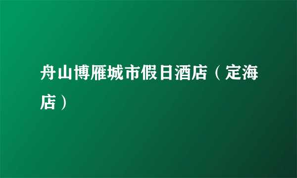 舟山博雁城市假日酒店（定海店）