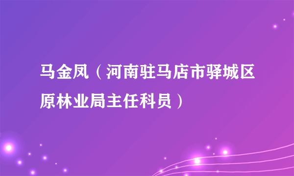 马金凤（河南驻马店市驿城区原林业局主任科员）