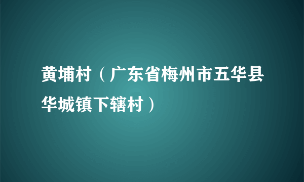 黄埔村（广东省梅州市五华县华城镇下辖村）