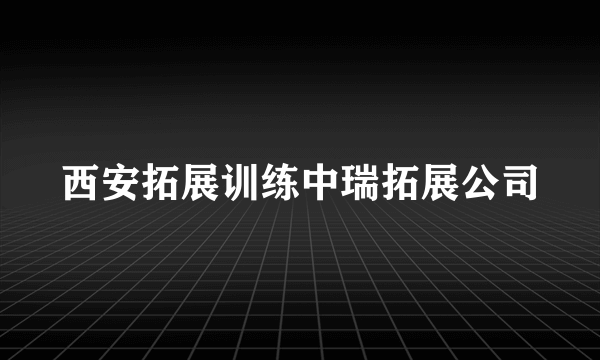 西安拓展训练中瑞拓展公司