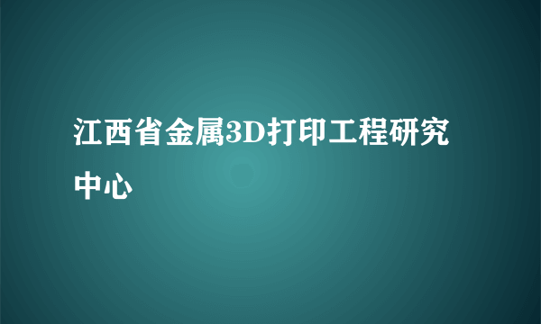 江西省金属3D打印工程研究中心