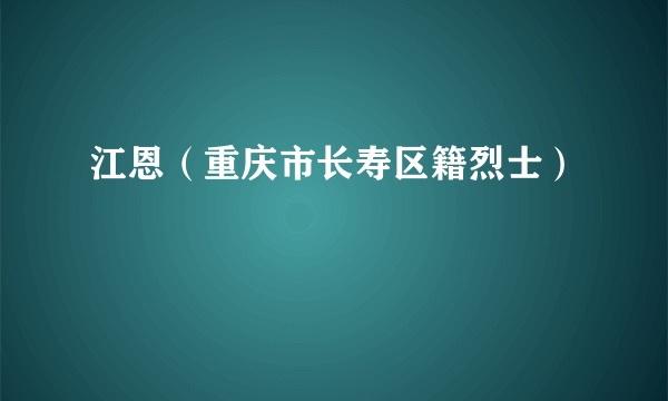 江恩（重庆市长寿区籍烈士）