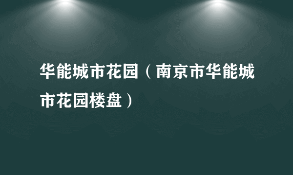 华能城市花园（南京市华能城市花园楼盘）