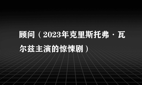 顾问（2023年克里斯托弗·瓦尔兹主演的惊悚剧）