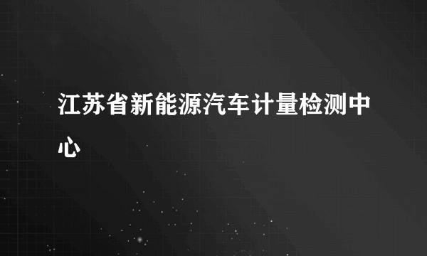 江苏省新能源汽车计量检测中心