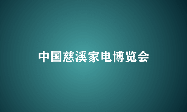 中国慈溪家电博览会