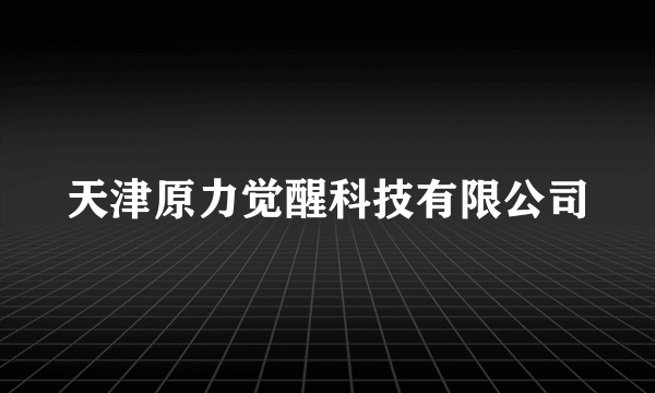 天津原力觉醒科技有限公司