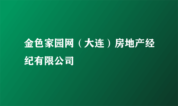 金色家园网（大连）房地产经纪有限公司