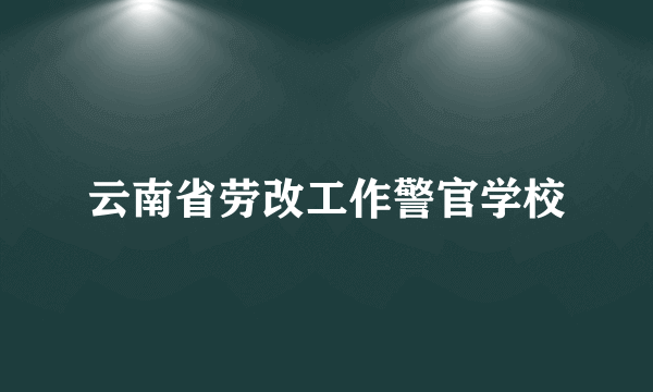 云南省劳改工作警官学校