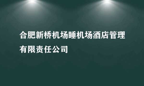 合肥新桥机场睡机场酒店管理有限责任公司