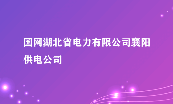 国网湖北省电力有限公司襄阳供电公司