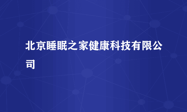 北京睡眠之家健康科技有限公司