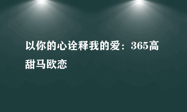 以你的心诠释我的爱：365高甜马欧恋