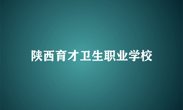 陕西育才卫生职业学校