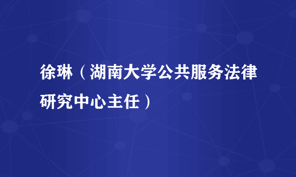 徐琳（湖南大学公共服务法律研究中心主任）