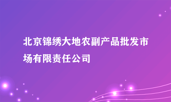 北京锦绣大地农副产品批发市场有限责任公司