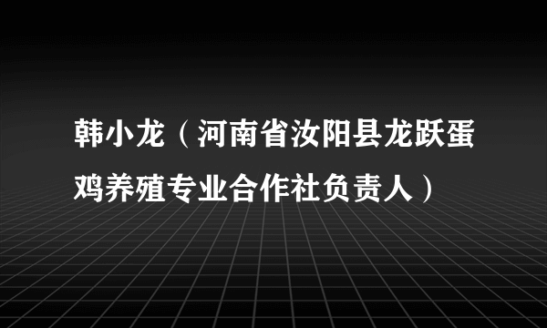 韩小龙（河南省汝阳县龙跃蛋鸡养殖专业合作社负责人）