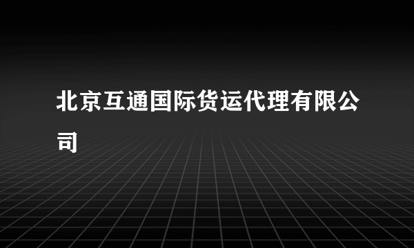 北京互通国际货运代理有限公司