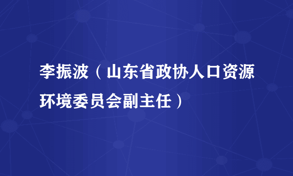 李振波（山东省政协人口资源环境委员会副主任）