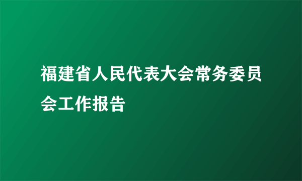 福建省人民代表大会常务委员会工作报告