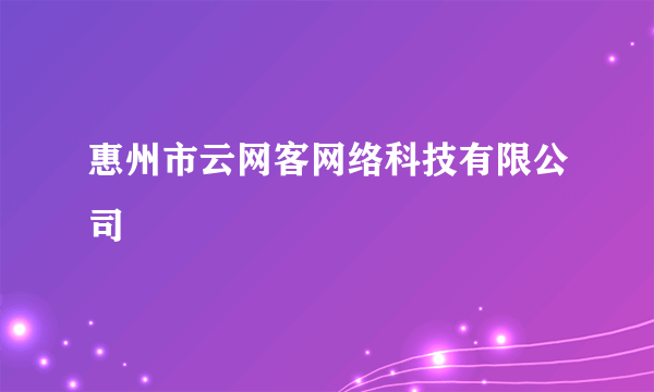 惠州市云网客网络科技有限公司