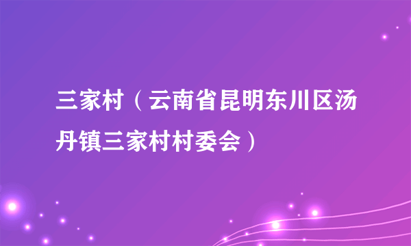 三家村（云南省昆明东川区汤丹镇三家村村委会）