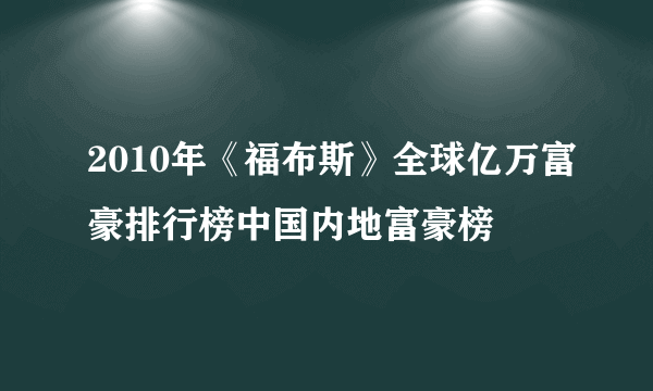 2010年《福布斯》全球亿万富豪排行榜中国内地富豪榜