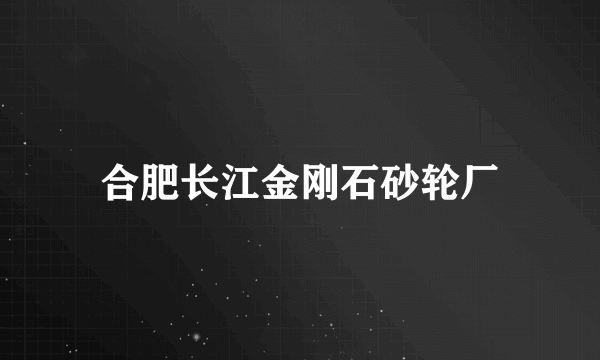 合肥长江金刚石砂轮厂