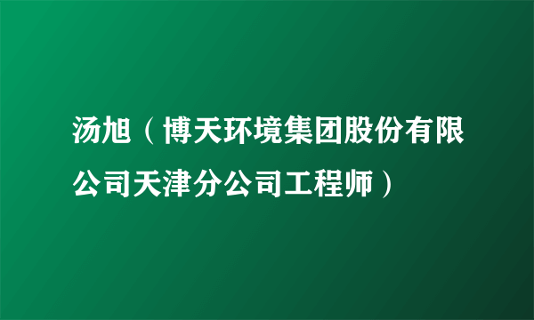 汤旭（博天环境集团股份有限公司天津分公司工程师）