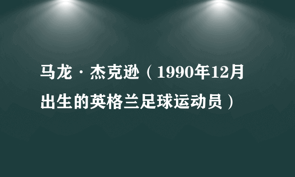 马龙·杰克逊（1990年12月出生的英格兰足球运动员）