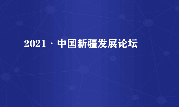 2021·中国新疆发展论坛