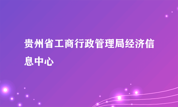 贵州省工商行政管理局经济信息中心