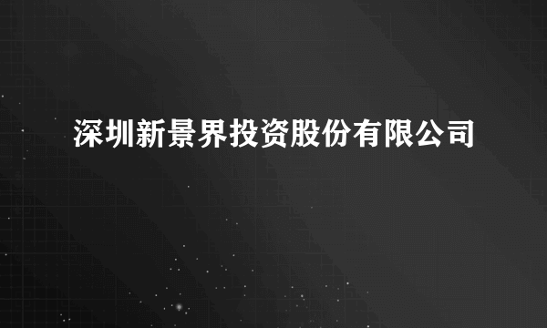 深圳新景界投资股份有限公司