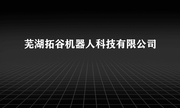 芜湖拓谷机器人科技有限公司