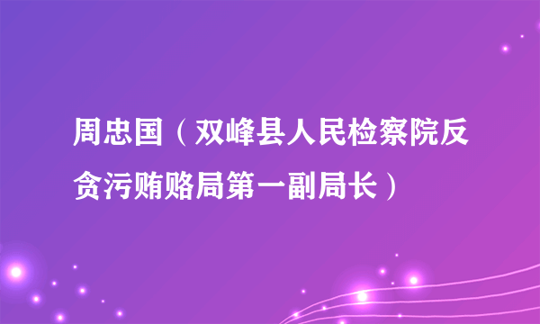 周忠国（双峰县人民检察院反贪污贿赂局第一副局长）