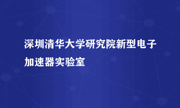 深圳清华大学研究院新型电子加速器实验室