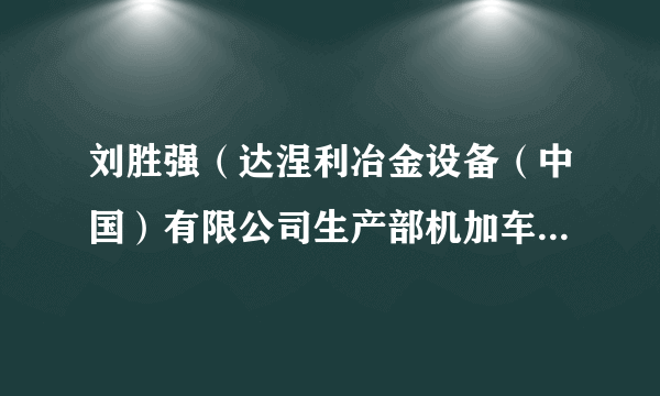 刘胜强（达涅利冶金设备（中国）有限公司生产部机加车间操作技术员）