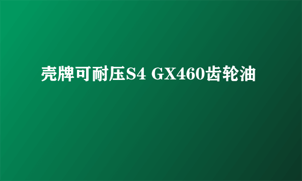 壳牌可耐压S4 GX460齿轮油