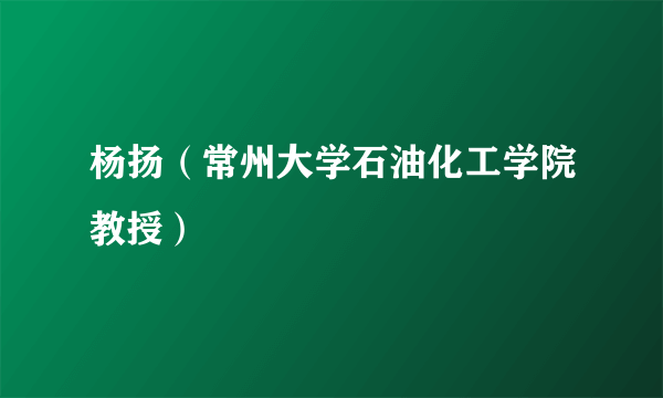 杨扬（常州大学石油化工学院教授）